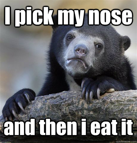 i pick my nose and then i eat it - Confession Bear