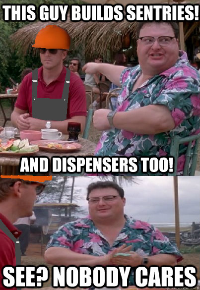 this guy builds sentries and dispensers too see nobody ca - nobody cares