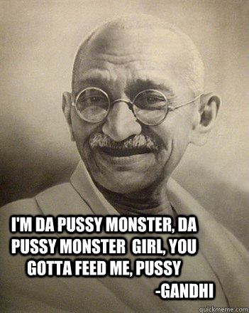 im da pussy monster da pussy monster girl you gotta feed - Inspirational Gandhi