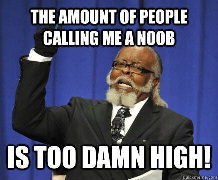 the amount of people calling me a noob is too damn high - Too Damn High