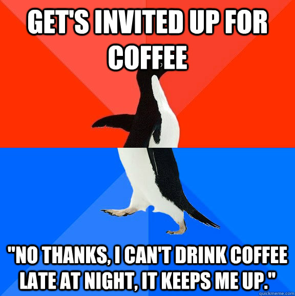 gets invited up for coffee no thanks i cant drink coffee - Socially Awesome Awkward Penguin