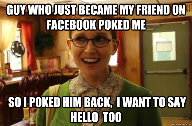 guy who just became my friend on facebook poked me so i po - Sexually Oblivious Female