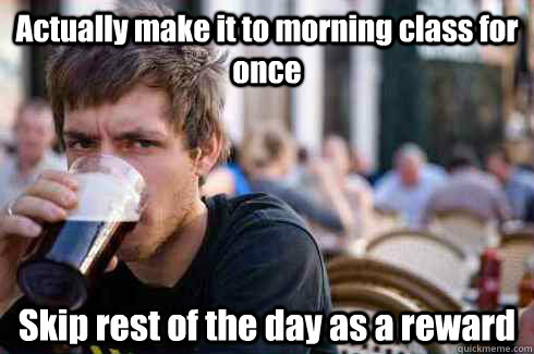 actually make it to morning class for once skip rest of the - Lazy College Senior