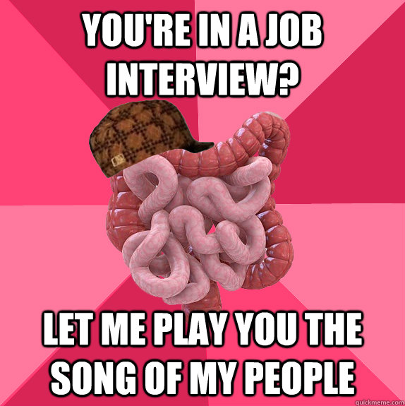 youre in a job interview let me play you the song of my pe - Scumbag Intestines