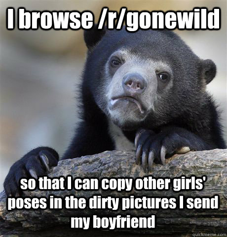 i browse rgonewild so that i can copy other girls poses i - Confession Bear