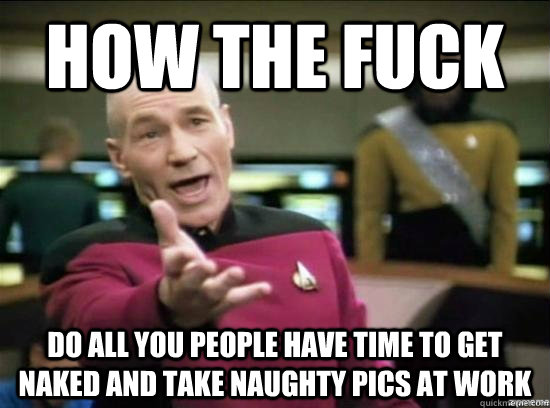 how the fuck do all you people have time to get naked and ta - Annoyed Picard HD