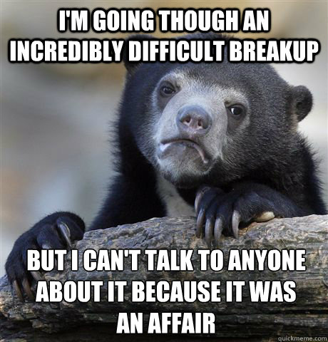 im going though an incredibly difficult breakup but i cant - confessionbear