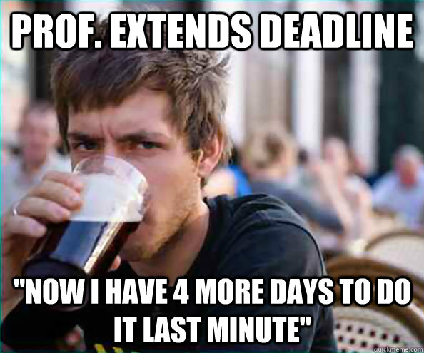 prof extends deadline now i have 4 more days to do it last - Lazy College Senior