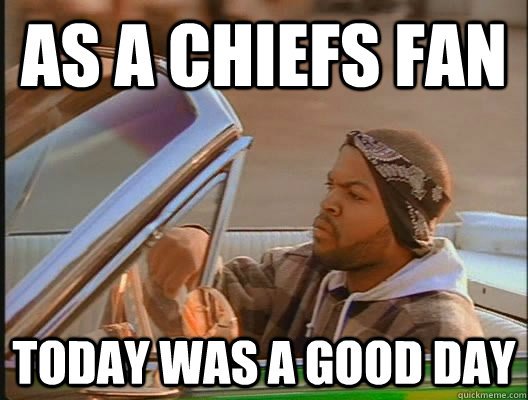 as a chiefs fan today was a good day - today was a good day