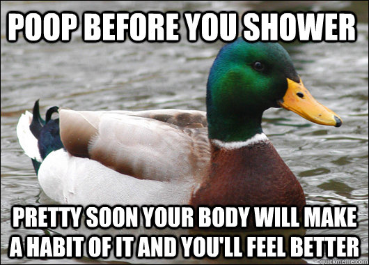 poop before you shower pretty soon your body will make a hab - Actual Advice Mallard