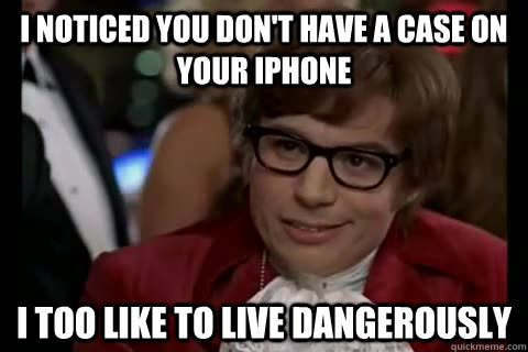 i noticed you dont have a case on your iphone i too like to - Dangerously - Austin Powers