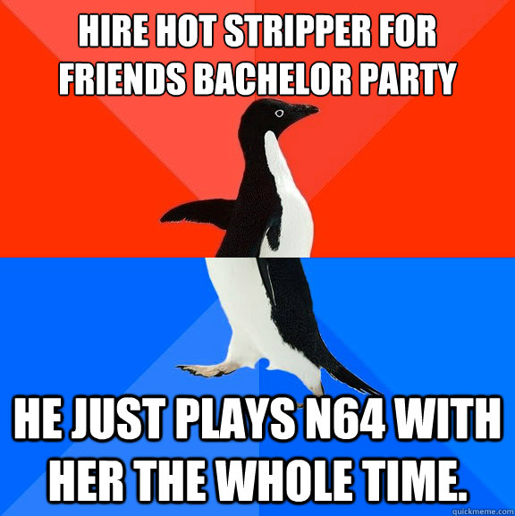 hire hot stripper for friends bachelor party he just plays n - Socially AwesomeAwkward penguin