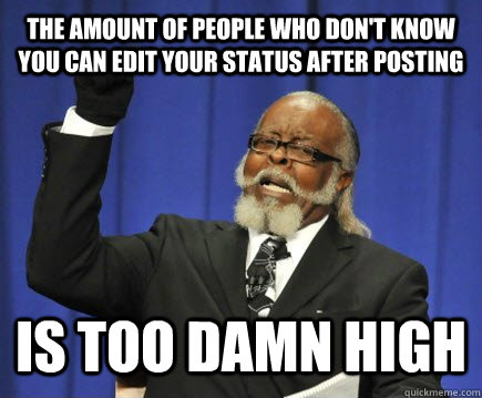 the amount of people who dont know you can edit your status - Too Damn High