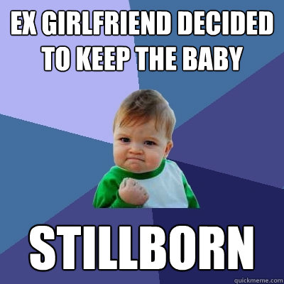 ex girlfriend decided to keep the baby stillborn - Success Kid