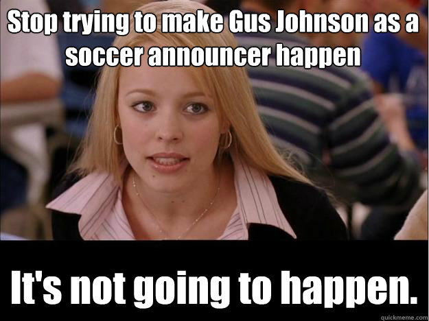 stop trying to make gus johnson as a soccer announcer happen - Its not going to happen