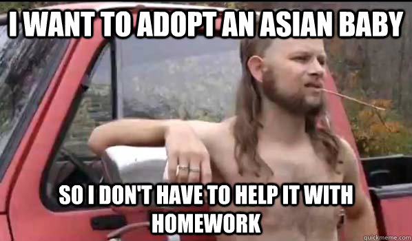 i want to adopt an asian baby so i dont have to help it wit - Almost Politically Correct Redneck