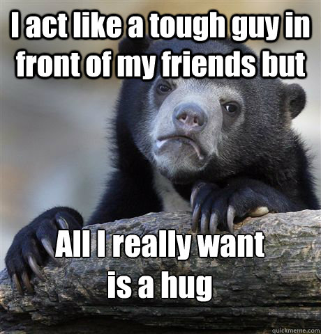 i act like a tough guy in front of my friends but all i real - Confession Bear