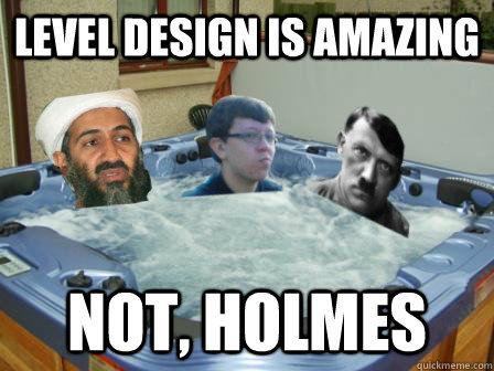 level design is amazing not holmes -