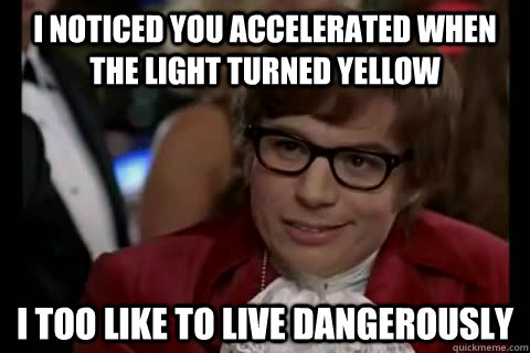 i noticed you accelerated when the light turned yellow i too - Dangerously - Austin Powers