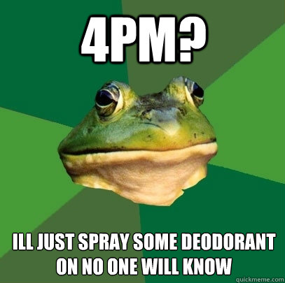 4pm ill just spray some deodorant on no one will know - Foul Bachelor Frog