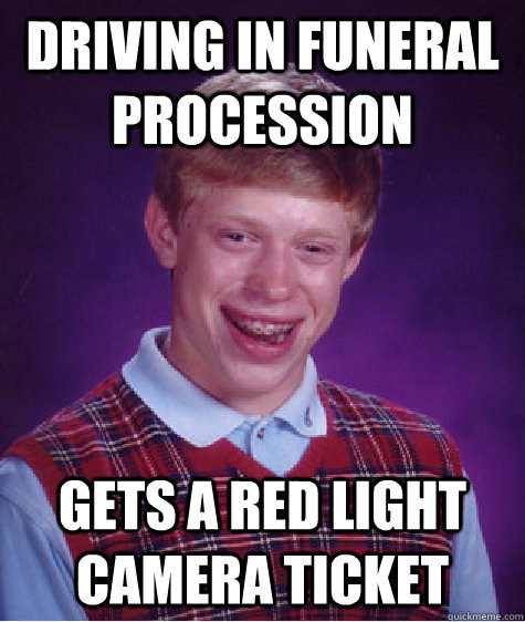 driving in funeral procession gets a red light camera ticket - Bad Luck Brian
