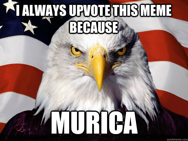 i always upvote this meme because murica - One-up America