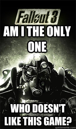 am i the only one who doesnt like this game - Fallout 3