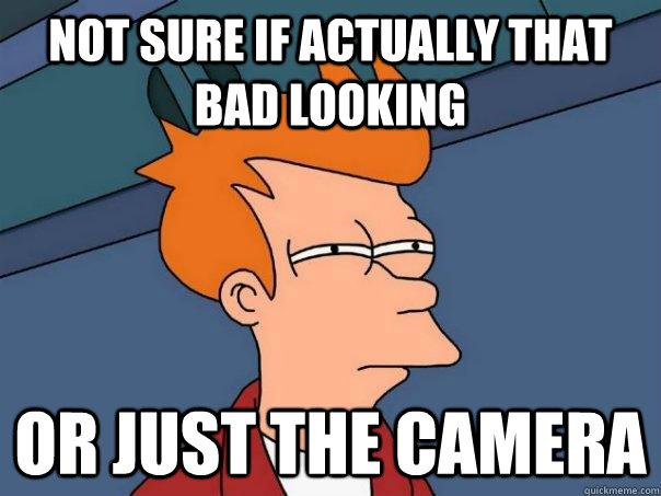 not sure if actually that bad looking or just the camera - Futurama Fry