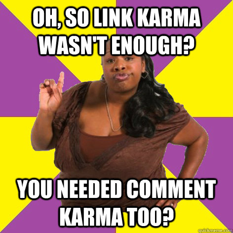 oh so link karma wasnt enough you needed comment karma to - Sassy black woman