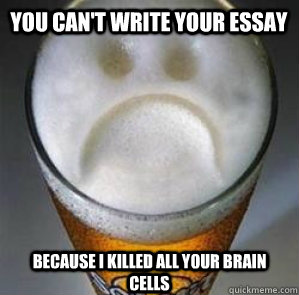 you cant write your essay because i killed all your brain c - Confession Beer