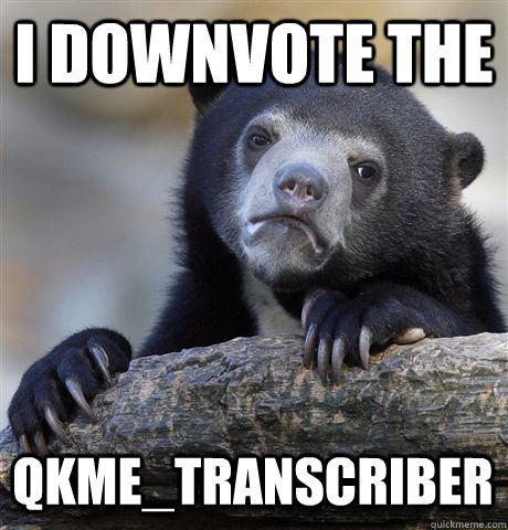 i downvote the qkmetranscriber - Confession Bear