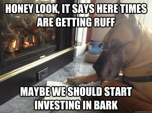 honey look it says here times are getting ruff maybe we sho - Smart Dog