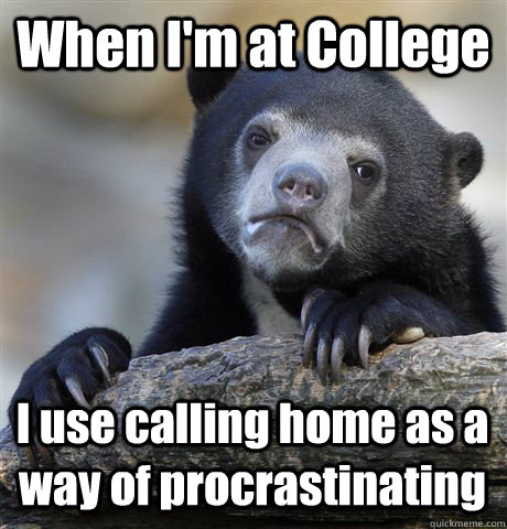 when im at college i use calling home as a way of procrasti - Confession Bear