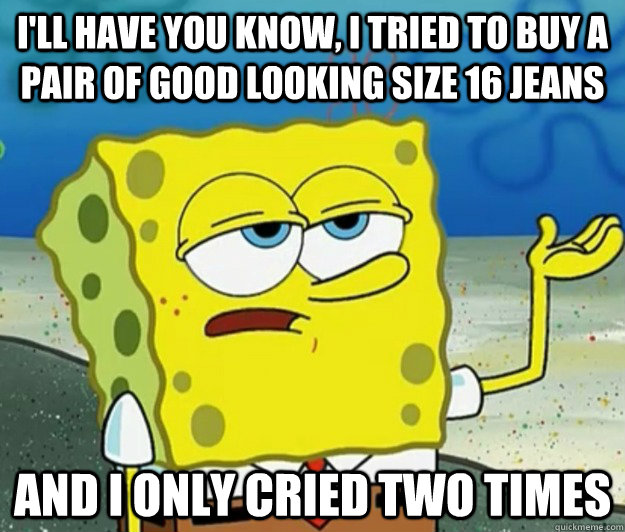 ill have you know i tried to buy a pair of good looking si - Tough Spongebob