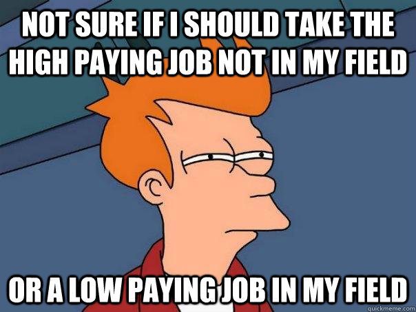 not sure if i should take the high paying job not in my fiel - Futurama Fry
