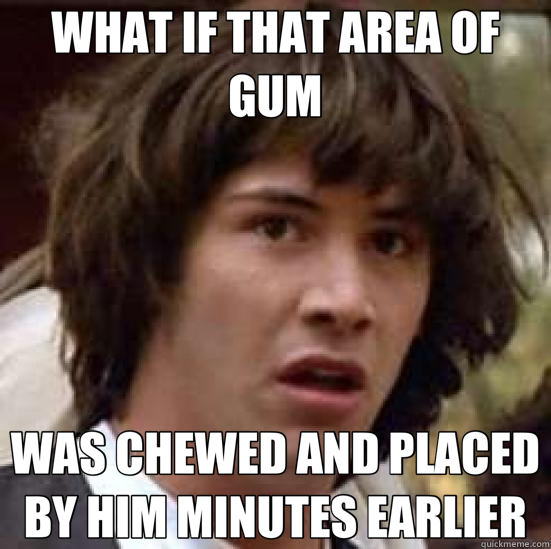 WHAT IF THAT AREA OF GUM WAS CHEWED AND PLACED BY HIM MINUTE - conspiracy keanu