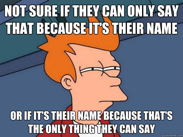 not sure if they can only say that because its their name o - Futurama Fry