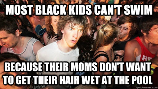 most black kids cant swim because their moms dont want to - Sudden Clarity Clarence
