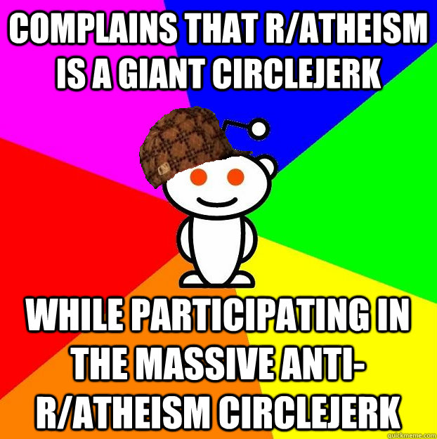 complains that ratheism is a giant circlejerk while partici - Scumbag Redditor