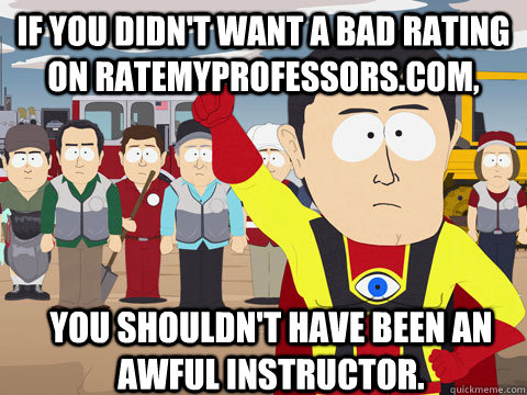if you didnt want a bad rating on ratemyprofessorscom you - Captain Hindsight