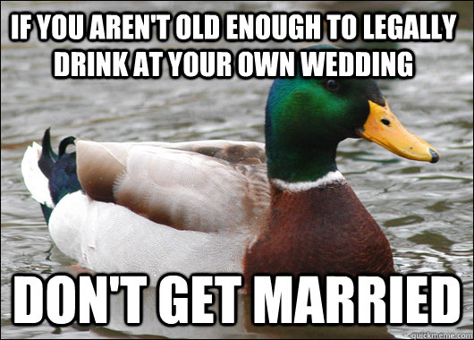 if you arent old enough to legally drink at your own weddin - Actual Advice Mallard