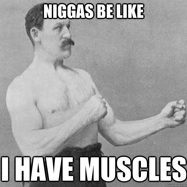 niggas be like i have muscles - overly manly man