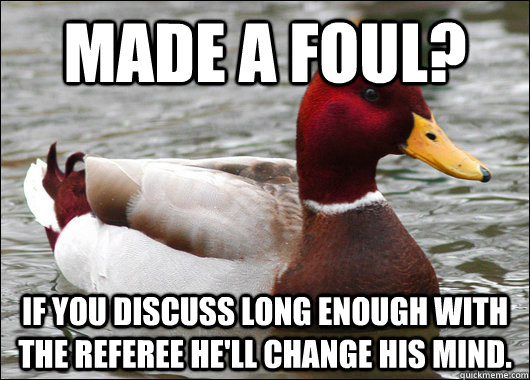 made a foul if you discuss long enough with the referee he - Malicious Advice Mallard
