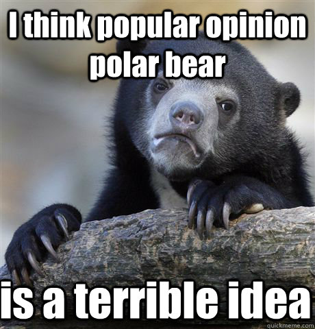 i think popular opinion polar bear is a terrible idea - Confession Bear