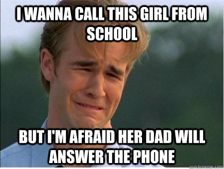 i wanna call this girl from school but im afraid her dad wi - 1990s Problems