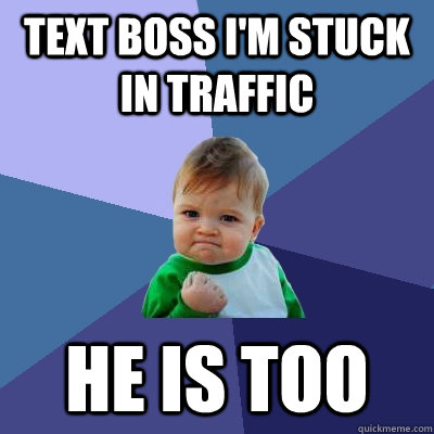 text boss im stuck in traffic he is too - Success Kid