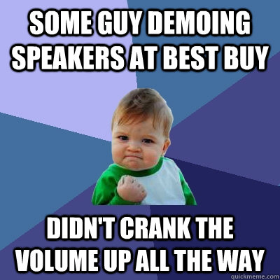 some guy demoing speakers at best buy didnt crank the volum - Success Kid
