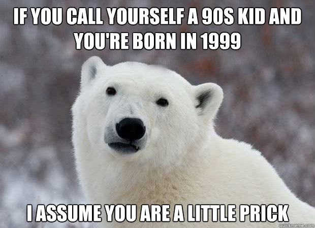 if you call yourself a 90s kid and youre born in 1999 i ass - Popular Opinion Polar Bear