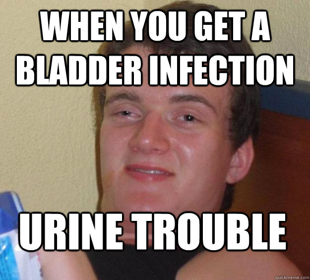 when you get a bladder infection urine trouble - 10 Guy