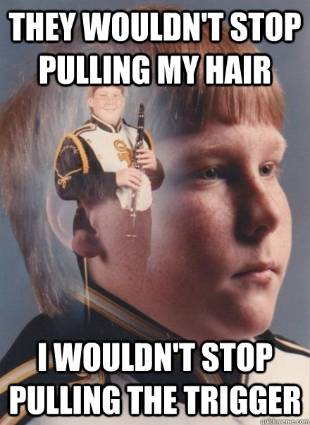 they wouldnt stop pulling my hair i wouldnt stop pulling t - PTSD Clarinet Boy